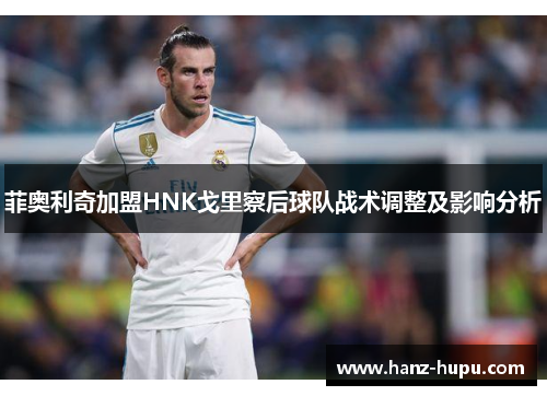 菲奥利奇加盟HNK戈里察后球队战术调整及影响分析