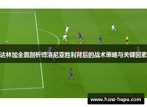 达林加全面剖析博洛尼亚胜利背后的战术策略与关键因素 达林加全面剖析博洛尼亚胜利背后的战术策略与关键因素