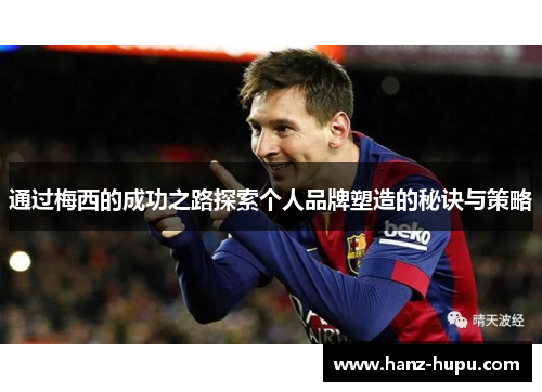 通过梅西的成功之路探索个人品牌塑造的秘诀与策略 通过梅西的成功之路探索个人品牌塑造的秘诀与策略