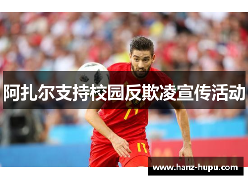 阿扎尔支持校园反欺凌宣传活动 阿扎尔支持校园反欺凌宣传活动