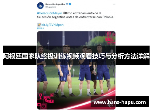 阿根廷国家队终极训练视频观看技巧与分析方法详解 阿根廷国家队终极训练视频观看技巧与分析方法详解