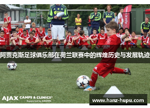 阿贾克斯足球俱乐部在荷兰联赛中的辉煌历史与发展轨迹