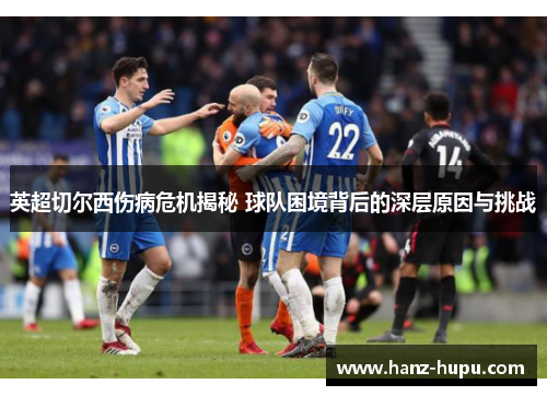 英超切尔西伤病危机揭秘 球队困境背后的深层原因与挑战