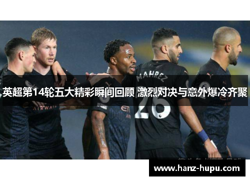 英超第14轮五大精彩瞬间回顾 激烈对决与意外爆冷齐聚