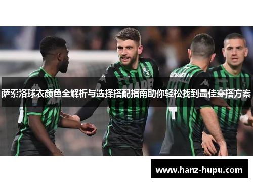 萨索洛球衣颜色全解析与选择搭配指南助你轻松找到最佳穿搭方案 萨索洛球衣颜色全解析与选择搭配指南助你轻松找到最佳穿搭方案