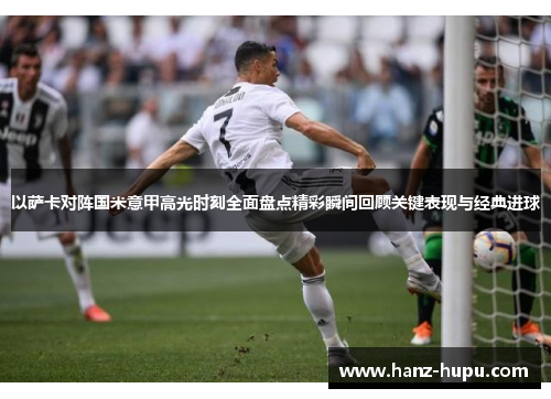 以萨卡对阵国米意甲高光时刻全面盘点精彩瞬间回顾关键表现与经典进球