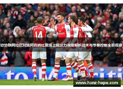 欧协联阿拉巴对阵阿森纳比赛场上统治力深度解析战术与节奏控制全景观察