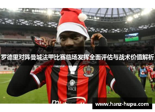 罗德里对阵曼城法甲比赛临场发挥全面评估与战术价值解析
