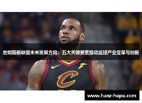 詹姆斯新联盟未来发展方向:五大关键要素推动篮球产业变革与创新 詹姆斯新联盟未来发展方向:五大关键要素推动篮球产业变革与创新