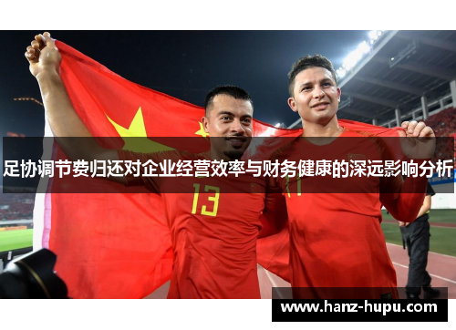 足协调节费归还对企业经营效率与财务健康的深远影响分析