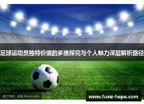 足球运动员独特价值的多维探究与个人魅力深层解析路径