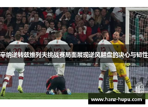 辛纳逆转兹维列夫挑战赛局面展现逆风翻盘的决心与韧性