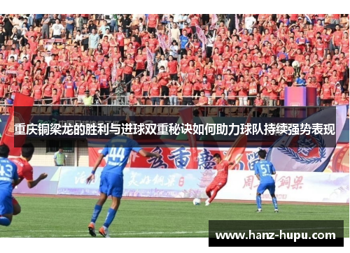 重庆铜梁龙的胜利与进球双重秘诀如何助力球队持续强势表现 重庆铜梁龙的胜利与进球双重秘诀如何助力球队持续强势表现