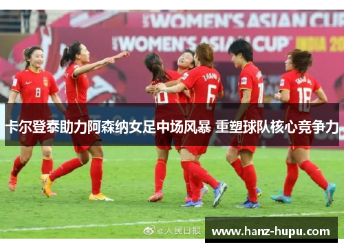 卡尔登泰助力阿森纳女足中场风暴 重塑球队核心竞争力 卡尔登泰助力阿森纳女足中场风暴 重塑球队核心竞争力