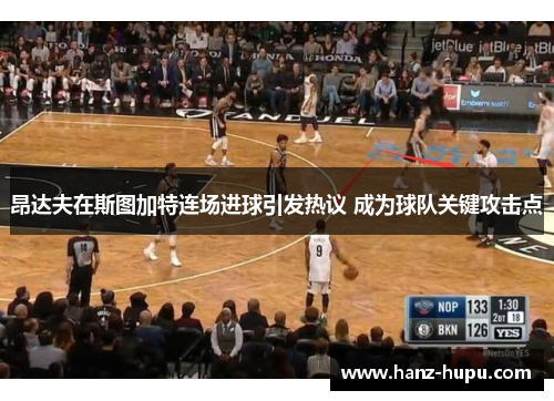 昂达夫在斯图加特连场进球引发热议 成为球队关键攻击点