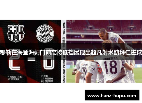 穆勒在海登海姆门前高接低挡展现出超凡射术助拜仁进球