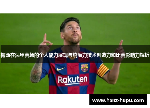 梅西在法甲赛场的个人能力展现与统治力技术创造力和比赛影响力解析 梅西在法甲赛场的个人能力展现与统治力技术创造力和比赛影响力解析