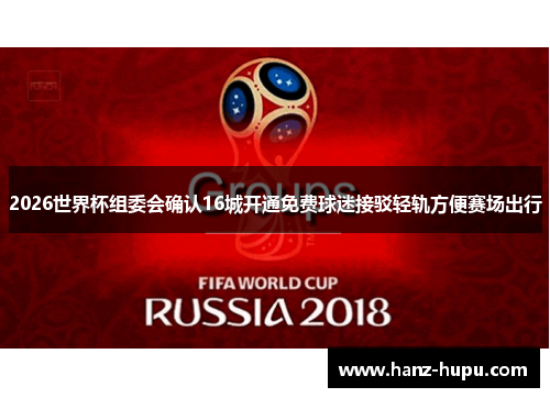 2026世界杯组委会确认16城开通免费球迷接驳轻轨方便赛场出行