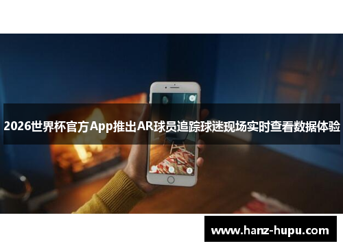 2026世界杯官方App推出AR球员追踪球迷现场实时查看数据体验 2026世界杯官方App推出AR球员追踪球迷现场实时查看数据体验